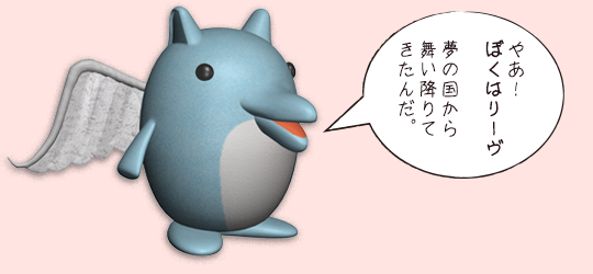 やあ！ぼくはリーヴ
夢の国から舞い降りてきたんだ。